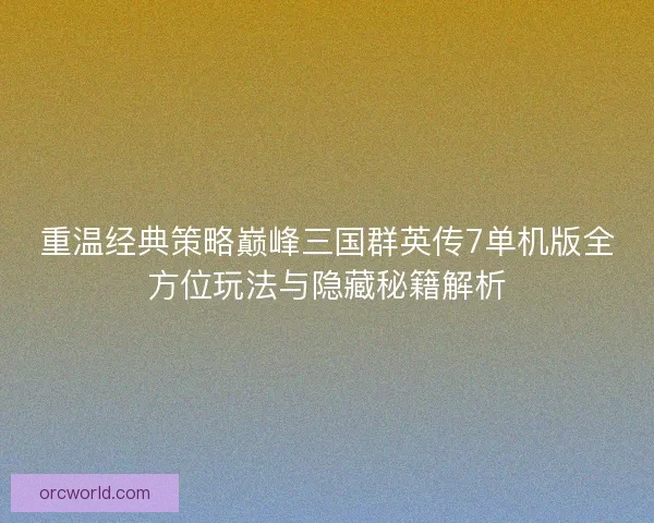 重温经典策略巅峰三国群英传7单机版全方位玩法与隐藏秘籍解析
