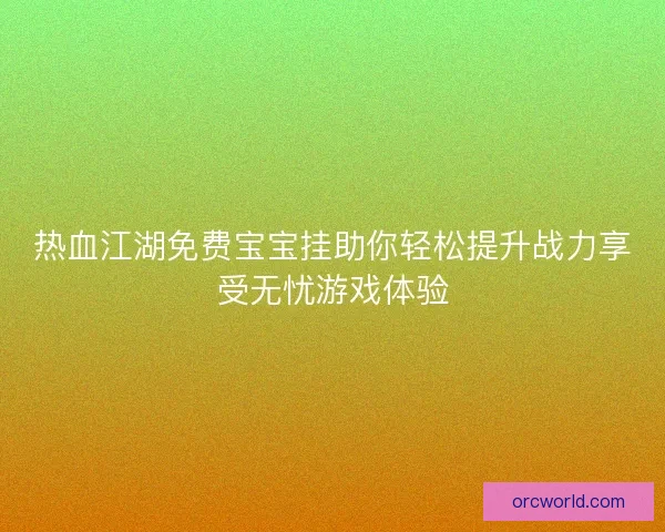 热血江湖免费宝宝挂助你轻松提升战力享受无忧游戏体验