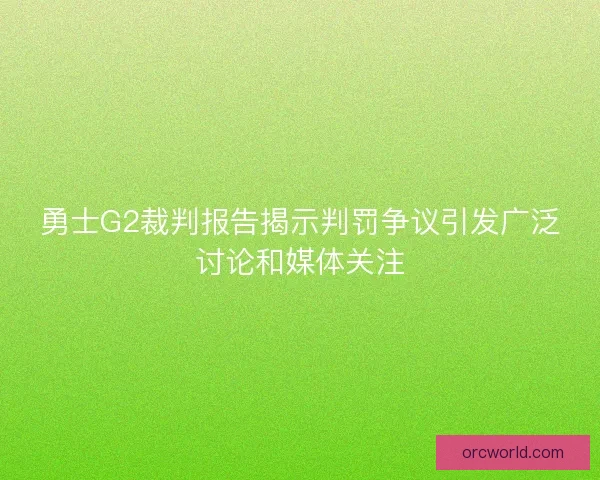 勇士G2裁判报告揭示判罚争议引发广泛讨论和媒体关注